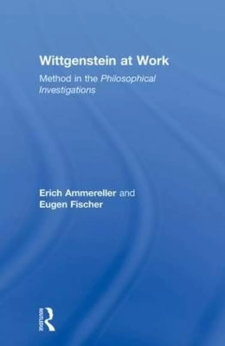 Wittgenstein at Work: Method in the Philosophical Investigations