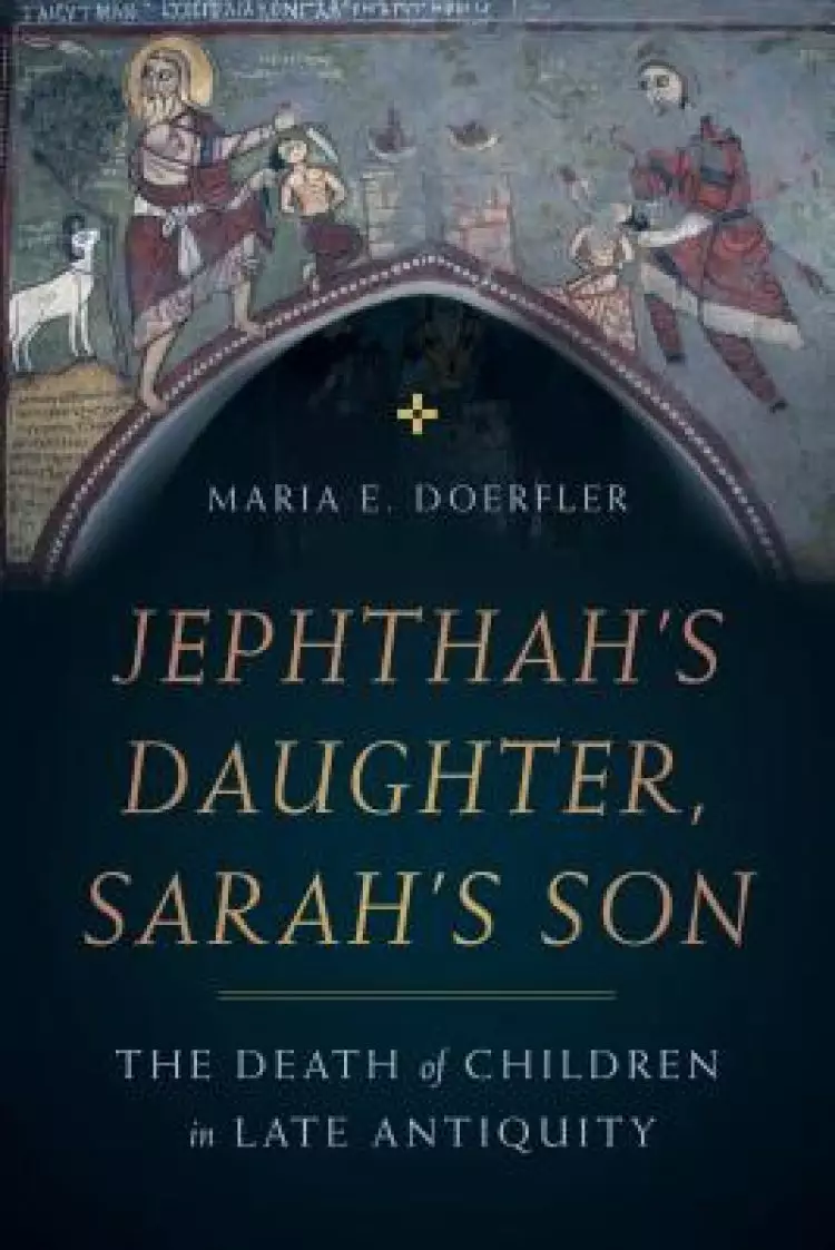 Jephthah's Daughter, Sarah's Son: The Death of Children in Late Antiquity Volume 8