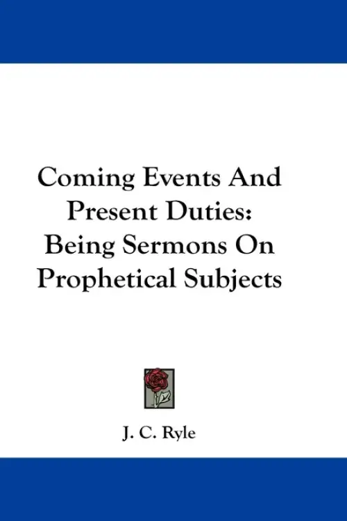 Coming Events And Present Duties: Being Sermons On Prophetical Subjects