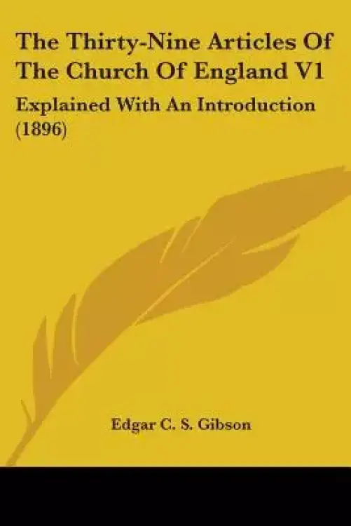 The Thirty-Nine Articles Of The Church Of England V1: Explained With An ...