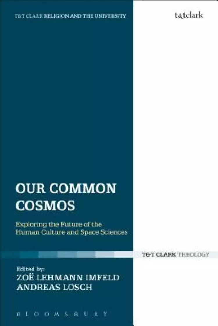 Our Common Cosmos: Exploring the Future of Theology, Human Culture and Space Sciences: Exploring the Future of Theology, Human Culture and Space Scien