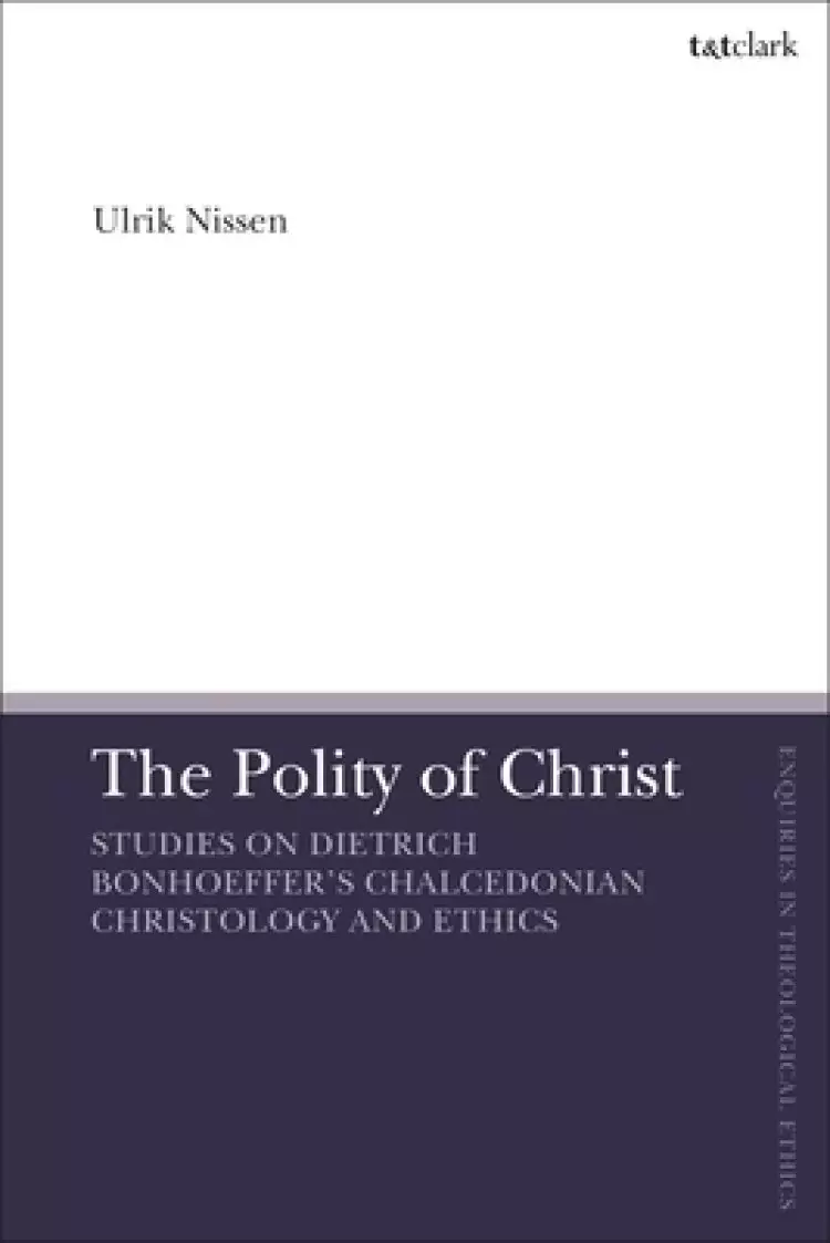 The Polity of Christ: Studies on Dietrich Bonhoeffer's Chalcedonian Christology and Ethics