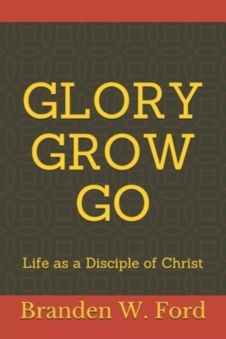 Glory Grow Go: Life as a Disciple of Christ