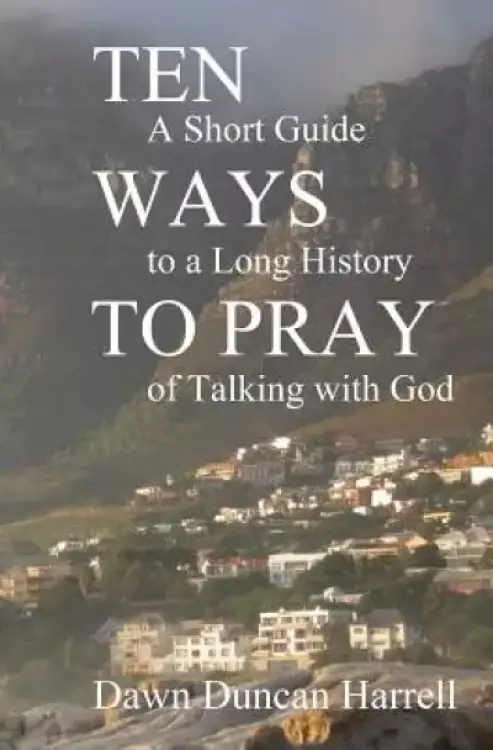 Ten Ways to Pray: A Short Guide to a Long History of Talking with God