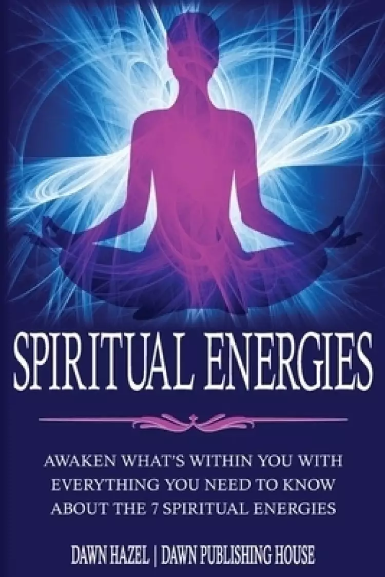 SPIRITUAL ENERGIES: Awaken What's Within You With Everything You Need to Know About the 7 Spiritual Energies