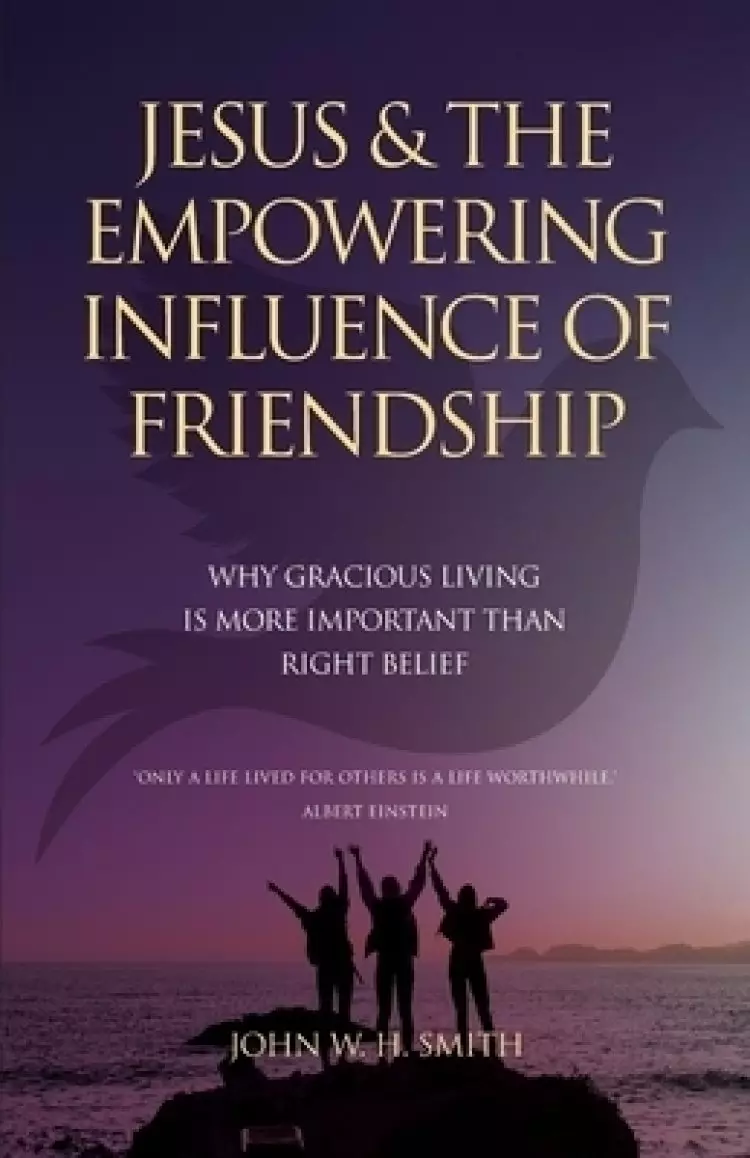 Jesus and The Empowering Influence of Friendship: Why Gracious Living is More Important Than Right Belief