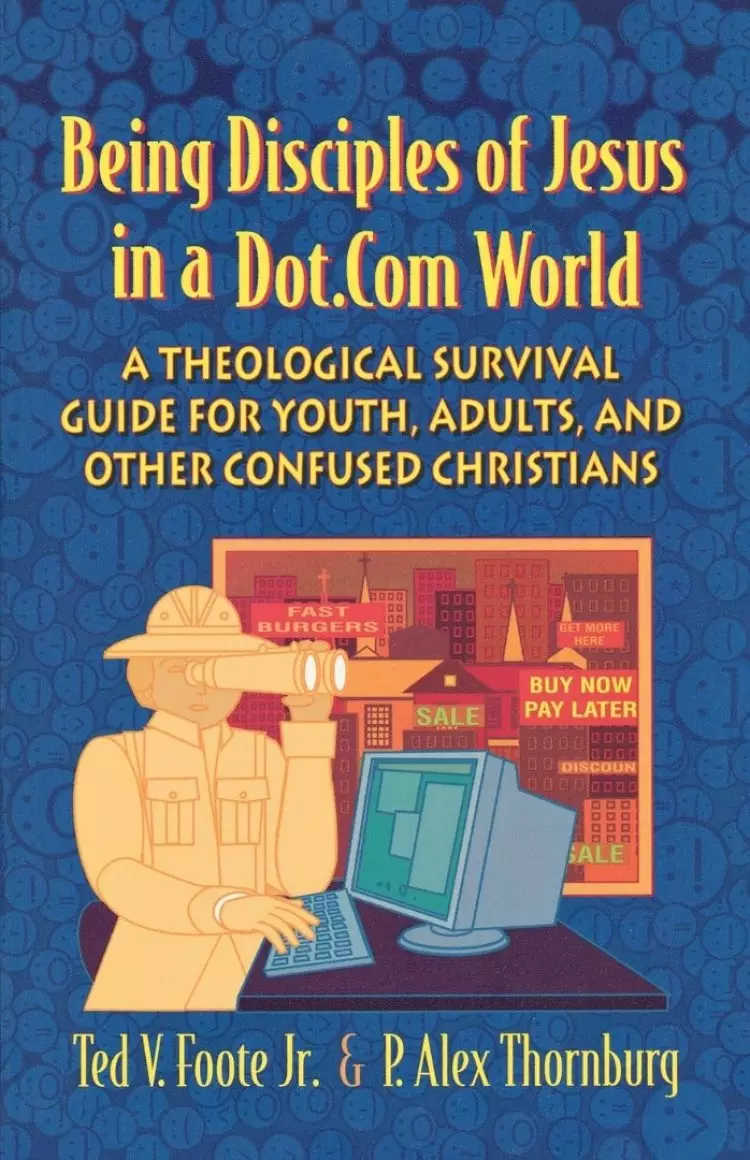 Being Disciples of Jesus in a Dot.Com World: A Theological Survival Guide for Youth, Adults and Other Confused Christians
