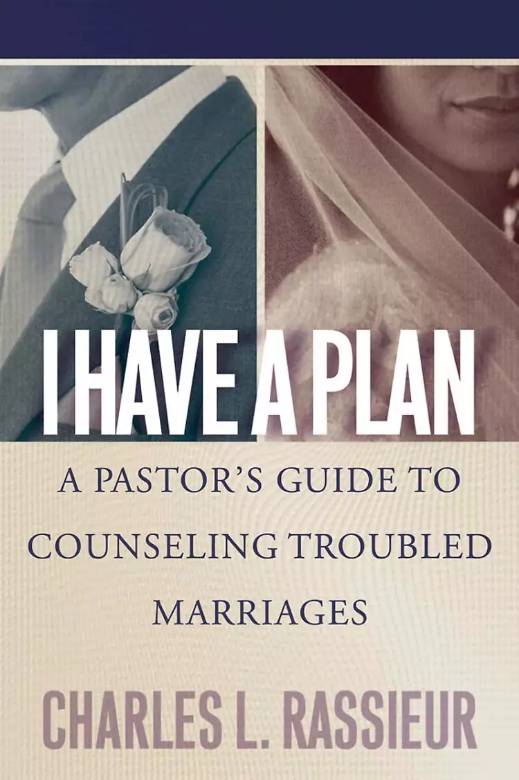 I Have a Plan: a Pastor's Guide to Counseling Troubled Marriages