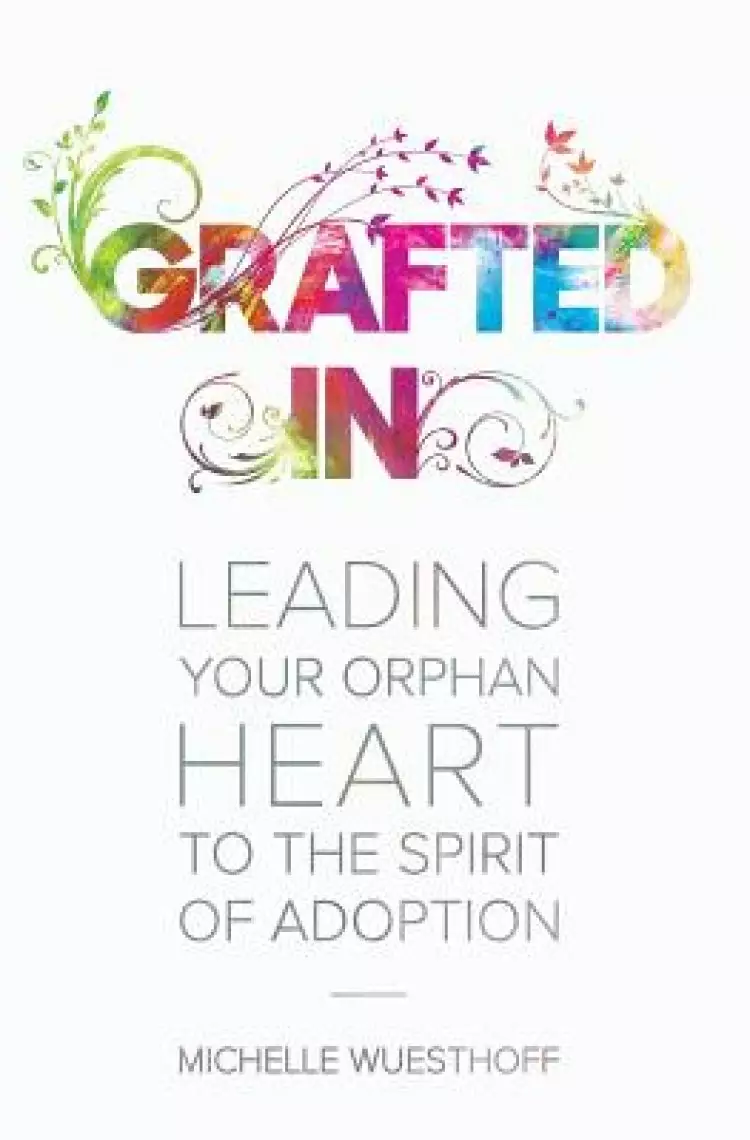 Grafted In: Leading Your Orphan Heart to the Spirit of Adoption