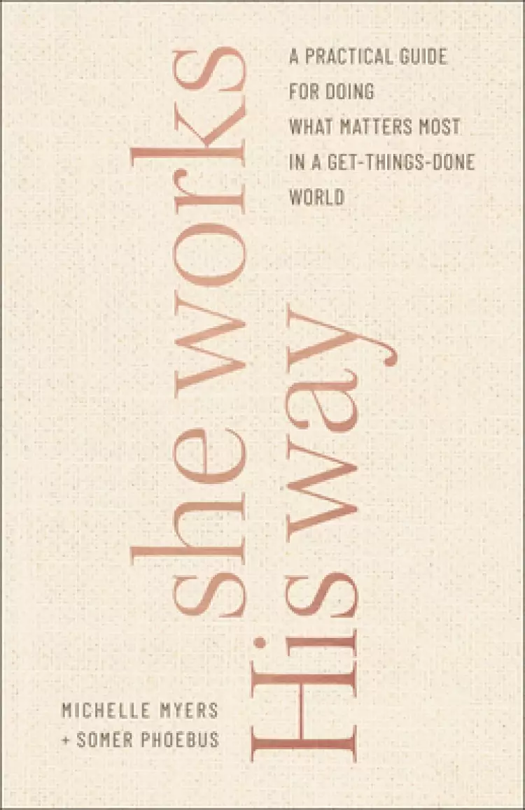 She Works His Way: A Practical Guide for Doing What Matters Most in a Get-Things-Done World