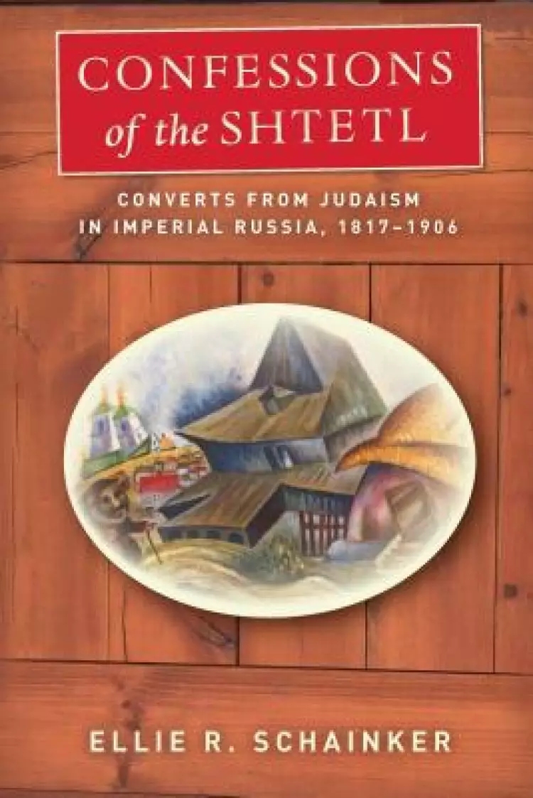 Confessions of the Shtetl: Converts from Judaism in Imperial Russia, 1817-1906