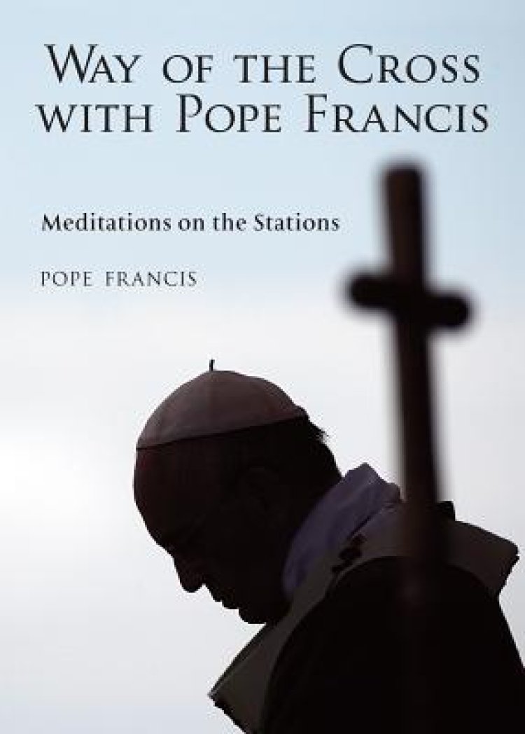 The Way of the Cross with Pope Francis Meditations on the Stations