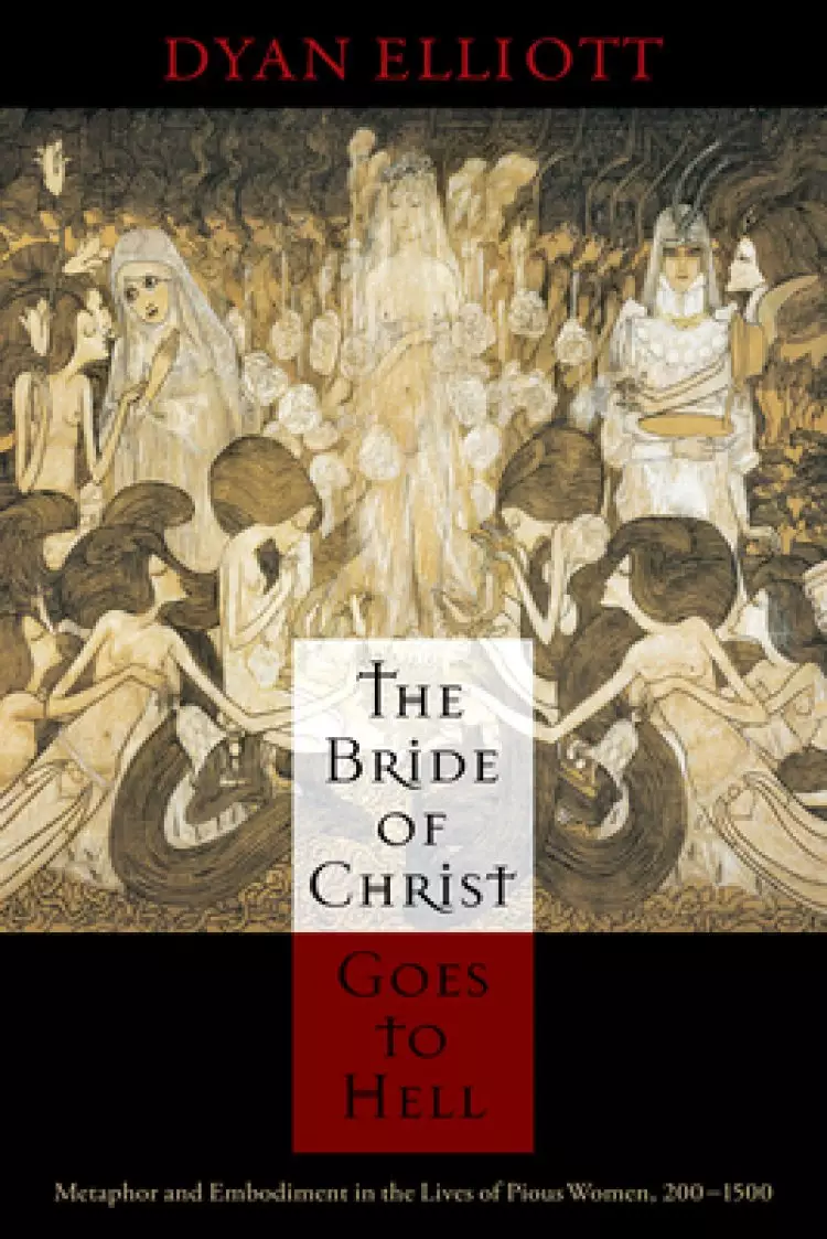 The Bride of Christ Goes to Hell: Metaphor and Embodiment in the Lives of Pious Women, 200-1500