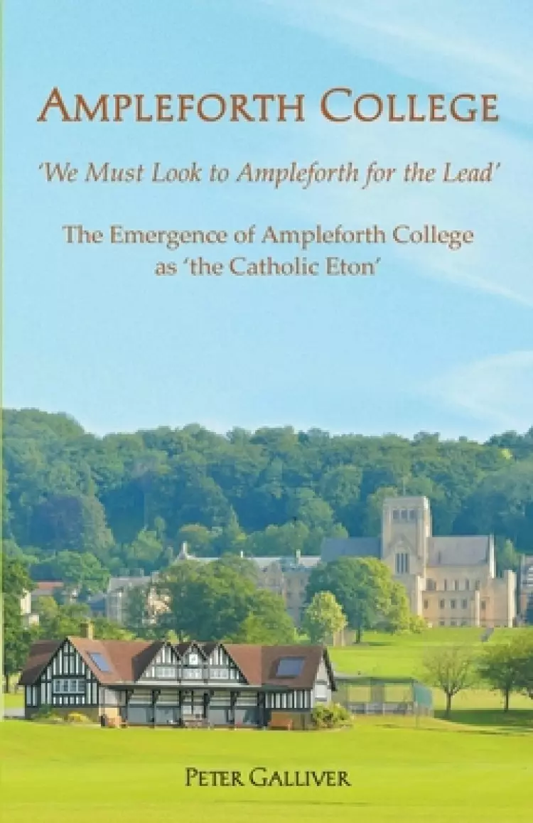 AMPLEFORTH COLLEGE. The Emergence of Ampleforth College as 'the Catholic Eton': 'We Must Look to Ampleforth for the Lead'