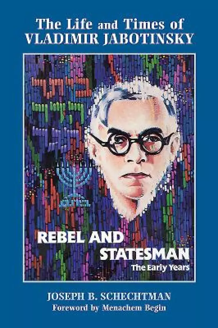 Rebel and Statesman-The Early Years: The Life and Times of Vladimir Jabotinsky: Volume One