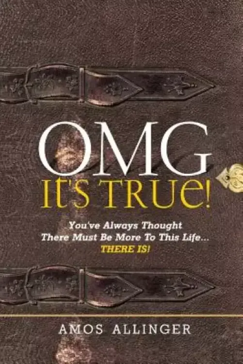 OMG It's True!: You've Always Thought There Must Be More To This Life...THERE IS!