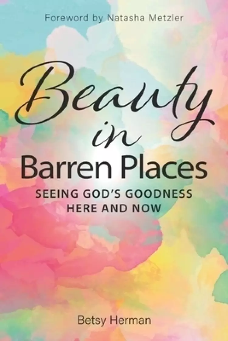 Beauty in Barren Places: Seeing God's Goodness Here and Now