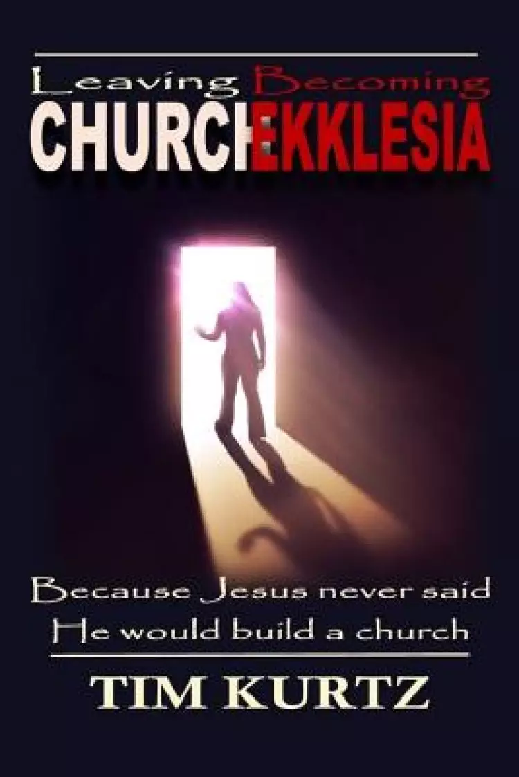 Leaving Church Becoming Ekklesia: Because Jesus never said He would build a church