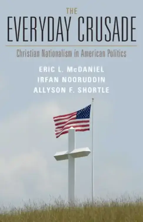 The Everyday Crusade: Christian Nationalism in American Politics