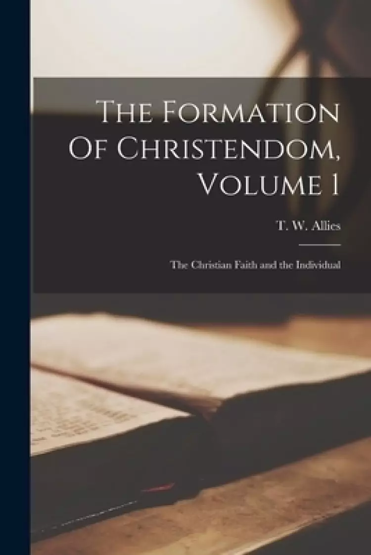 The Formation Of Christendom, Volume 1: The Christian Faith and the Individual