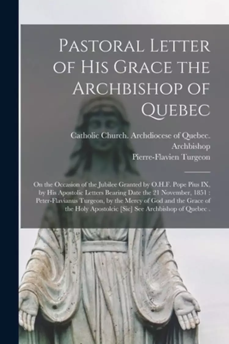 Pastoral Letter of His Grace the Archbishop of Quebec [microform] : on the Occasion of the Jubilee Granted by O.H.F. Pope Pius IX, by His Apostolic Le