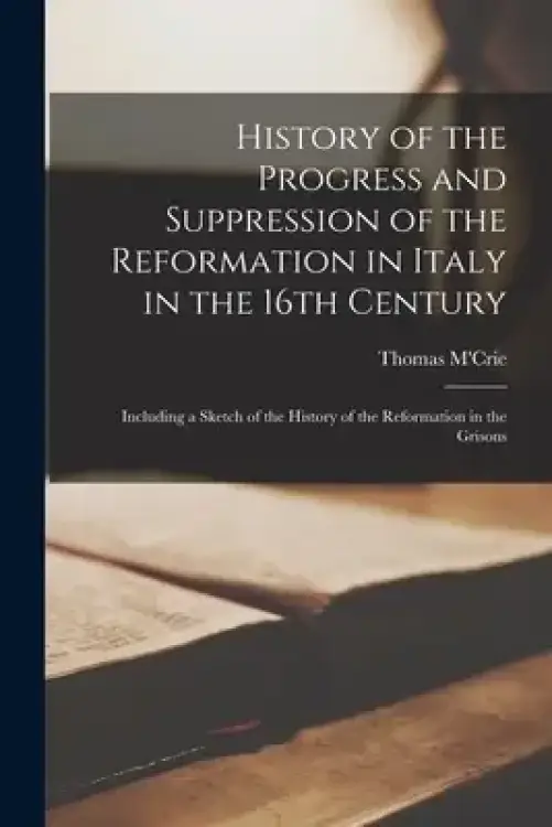History of the Progress and Suppression of the Reformation in Italy in the 16th Century [microform] : Including a Sketch of the History of the Reforma