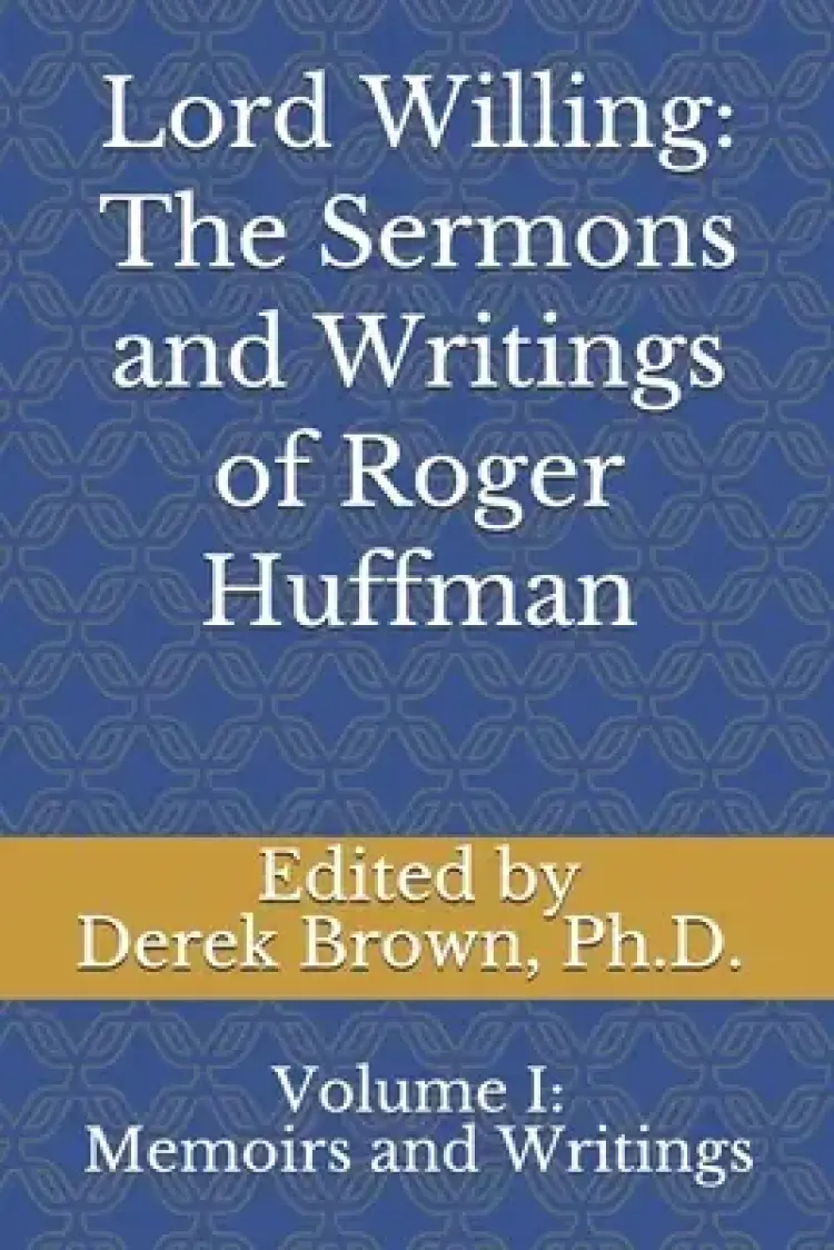 Lord Willing: The Sermons and Writings of Roger Huffman: Volume I: Memoirs and Writings