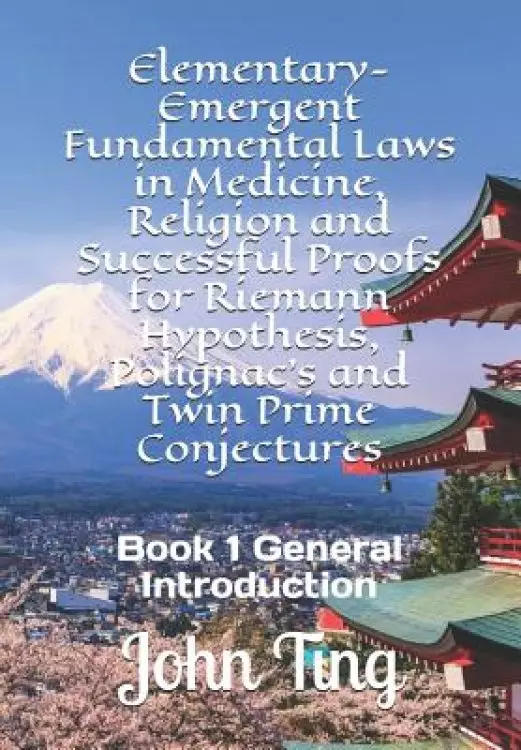 Elementary-Emergent Fundamental Laws in Medicine, Religion and Successful Proofs for Riemann Hypothesis, Polignac's and Twin Prime Conjectures: Book