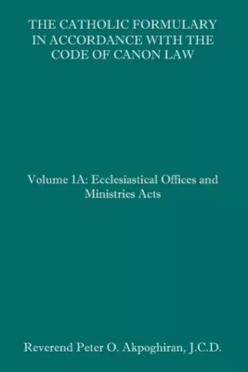 The Catholic Formulary in Accordance with the Code of Canon Law: Volume 1A: Ecclesiastical Offices and Ministries Acts