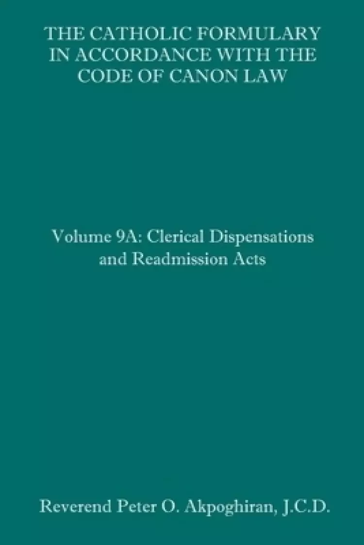 The Catholic Formulary in Accordance with the Code of Canon Law: Volume 9A: Clerical Dispensations and Readmission Acts