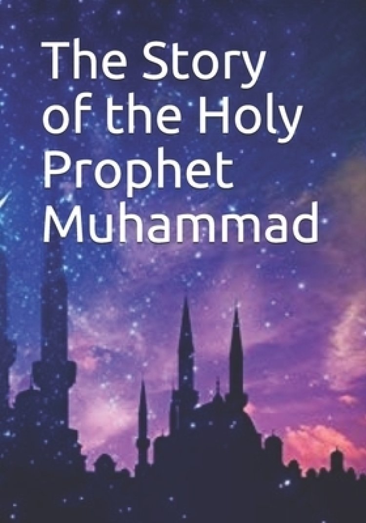 The Story of the Holy Prophet Muhammad | Free Delivery at Eden.co.uk