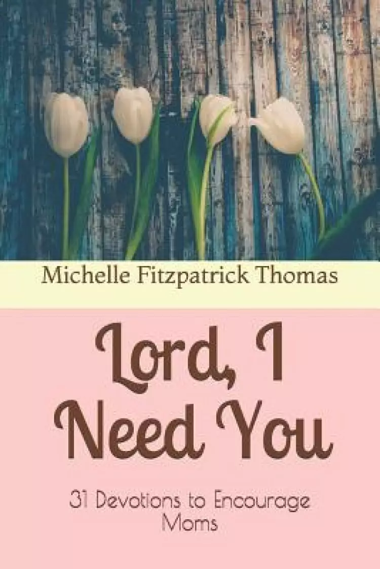Lord, I Need You: 31 Devotions to Encourage Moms