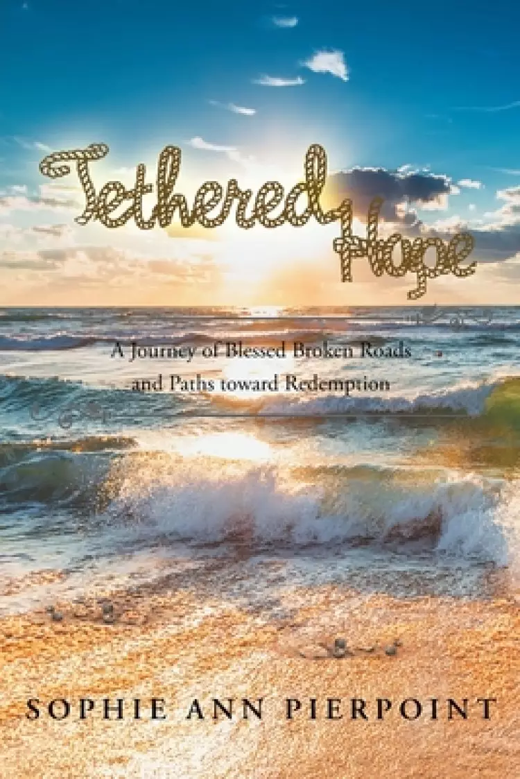 Tethered Hope: A Journey of Blessed Broken Roads and Paths toward Redemption
