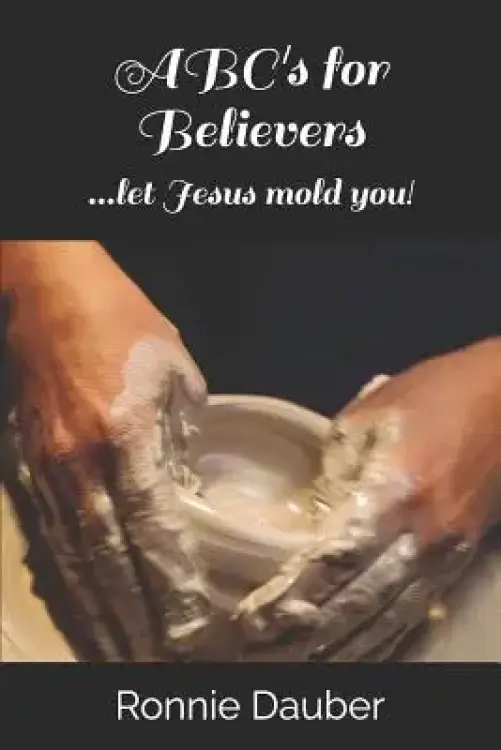 ABC's for Believers: ...let Jesus mold you!