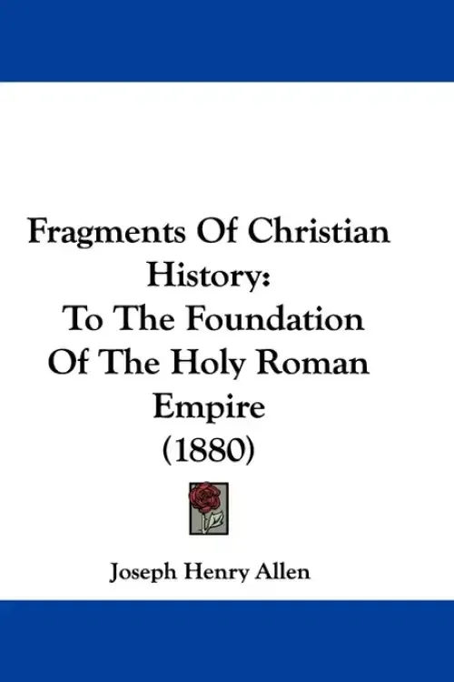 Fragments Of Christian History: To The Foundation Of The Holy Roman Empire (1880)