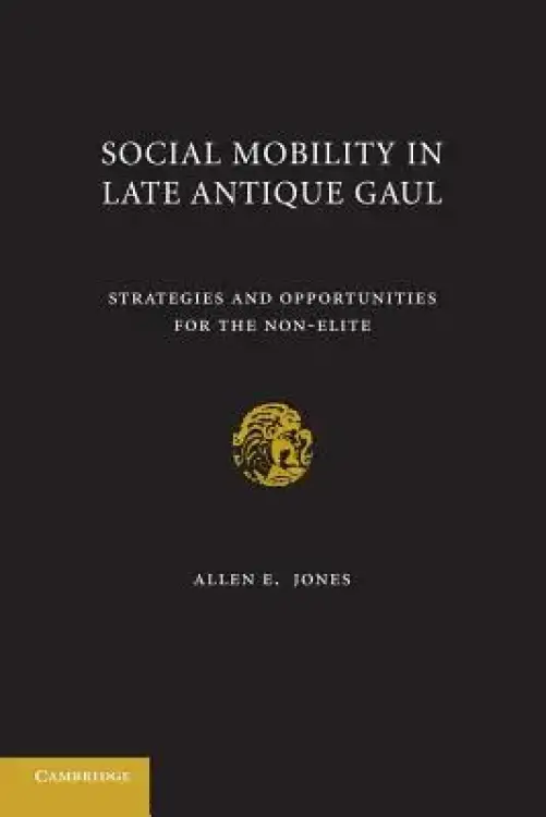 Social Mobility in Late Antique Gaul: Strategies and Opportunities for the Non-Elite