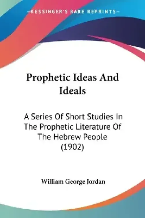 Prophetic Ideas And Ideals: A Series Of Short Studies In The Prophetic Literature Of The Hebrew People (1902)