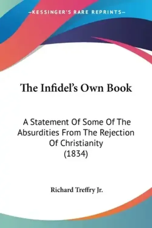 The Infidel's Own Book: A Statement Of Some Of The Absurdities From The Rejection Of Christianity (1834)