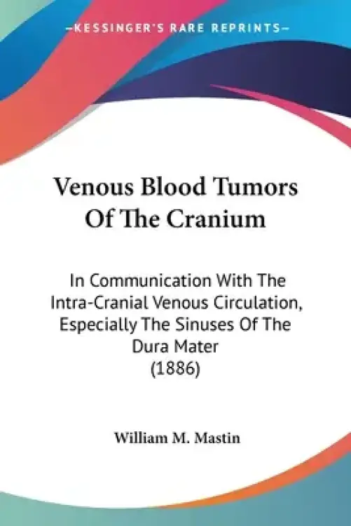 Venous Blood Tumors Of The Cranium: In Communication With The Intra-Cranial Venous Circulation, Especially The Sinuses Of The Dura Mater (1886)