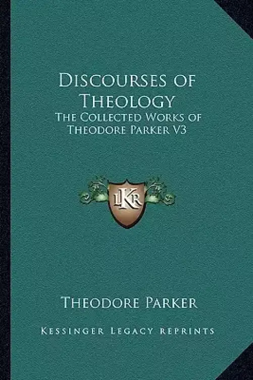 Discourses of Theology: The Collected Works of Theodore Parker V3