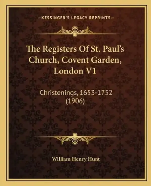 The Registers Of St. Paul's Church, Covent Garden, London V1: Christenings, 1653-1752 (1906)