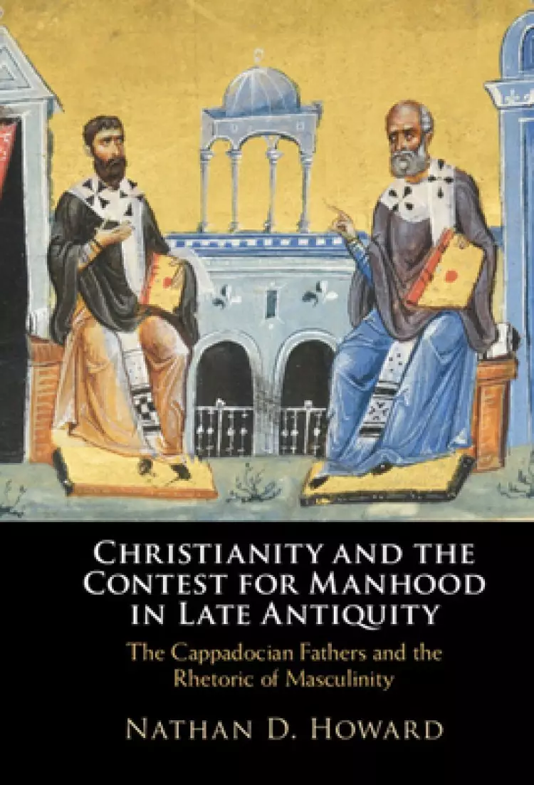 Christianity and the Contest for Manhood in Late Antiquity: The Cappadocian Fathers and the Rhetoric of Masculinity