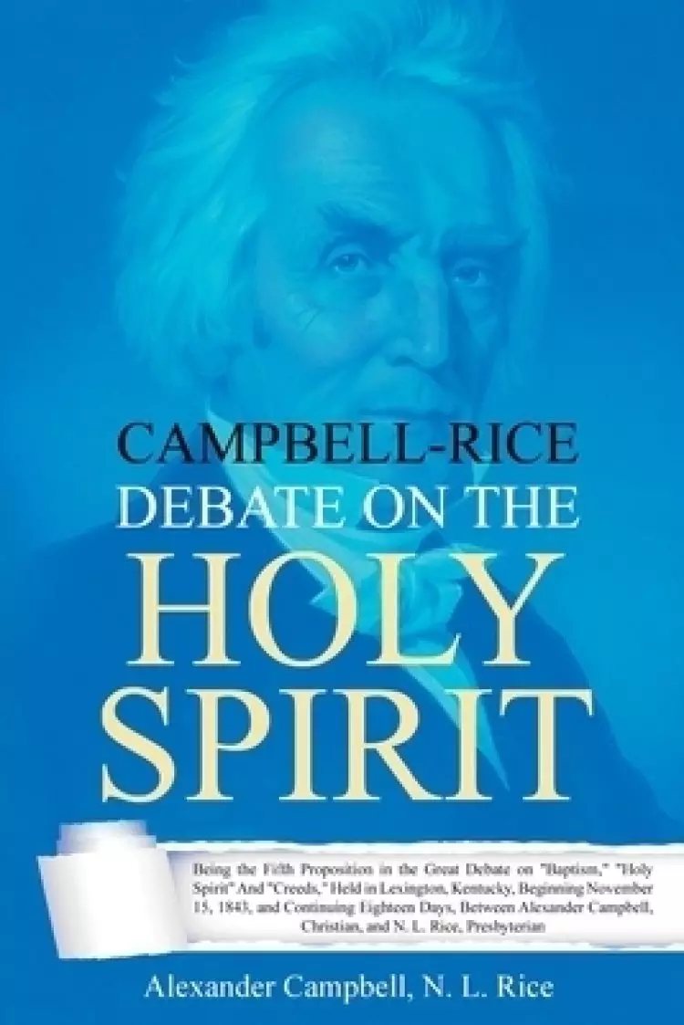 Campbell-Rice Debate on the Holy Spirit: Being the Fifth Proposition in the Great Debate on "Baptism," "Holy Spirit" And "Creeds," Held in Lexington,