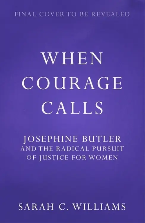 When Courage Calls: Josephine Butler and the Radical Pursuit of Justice for Women