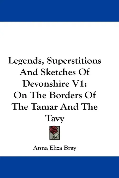Legends, Superstitions And Sketches Of Devonshire V1: On The Borders Of The Tamar And The Tavy