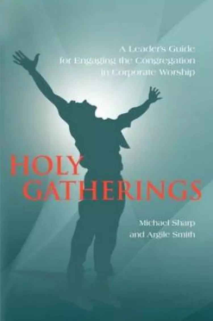 Holy Gatherings:  A Leader's Guide for Engaging the Congregation in Corporate Worship