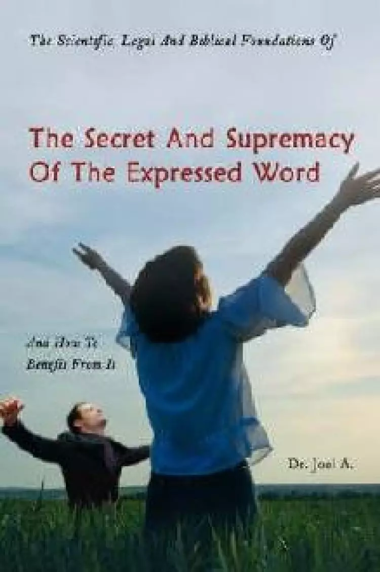 Scientific, Legal And Biblical Foundations Of The Secret And Supremacy Of The Expressed Word