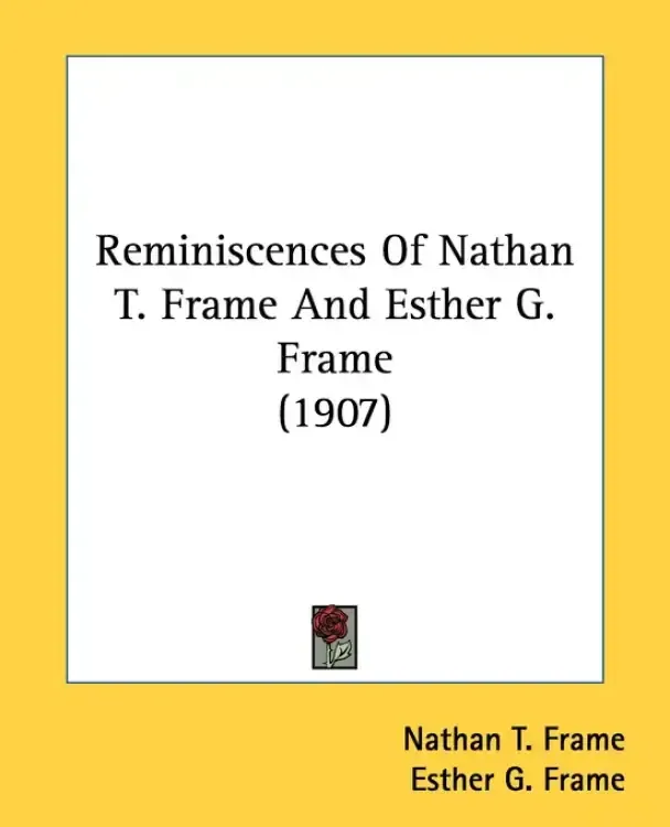 Reminiscences Of Nathan T. Frame And Esther G. Frame (1907)