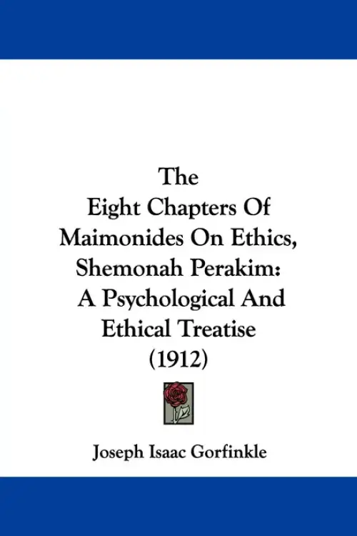 The Eight Chapters Of Maimonides On Ethics, Shemonah Perakim: A Psychological And Ethical Treatise (1912)