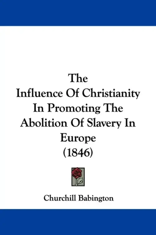 The Influence Of Christianity In Promoting The Abolition Of Slavery In Europe (1846)